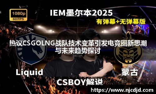热议CSGOLNG战队技术变革引发电竞圈新思潮与未来趋势探讨